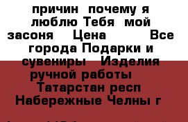 “100 причин, почему я люблю Тебя, мой засоня“ › Цена ­ 700 - Все города Подарки и сувениры » Изделия ручной работы   . Татарстан респ.,Набережные Челны г.